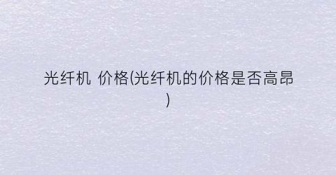 光纤机 价格(光纤机的价格是否高昂)